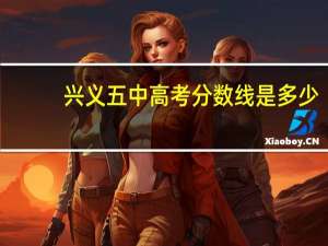 兴义五中高考分数线是多少