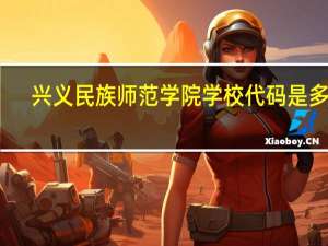 兴义民族师范学院学校代码是多少