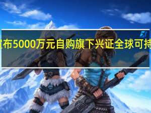 兴全基金宣布5000万元自购旗下兴证全球可持续投资三年定开