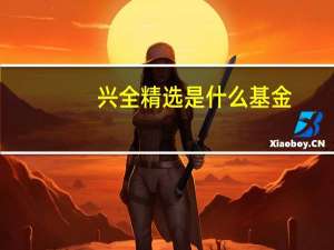 兴全精选是什么基金（兴全系列基金有哪些）