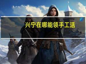 兴宁在哪能领手工活