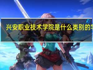 兴安职业技术学院是什么类别的学校