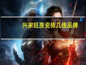 兴家旺族瓷砖几线品牌