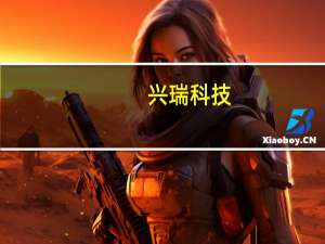 兴瑞科技：新能源汽车零部件产业基地预计于2024年上半年投产现已启动部份新设备搬迁工作
