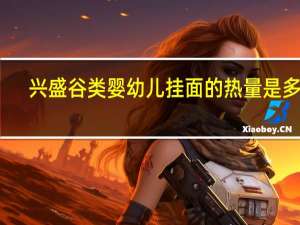 兴盛 谷类婴幼儿挂面的热量是多少