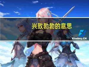 兴致勃勃的意思（兴致）