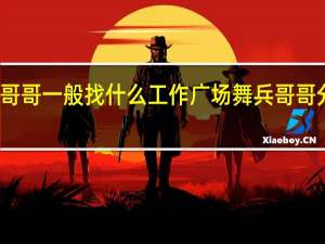 兵哥哥一般找什么工作 广场舞兵哥哥分解动作