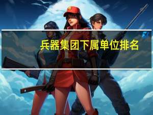兵器集团下属单位排名
