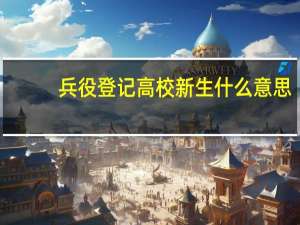 兵役登记高校新生什么意思