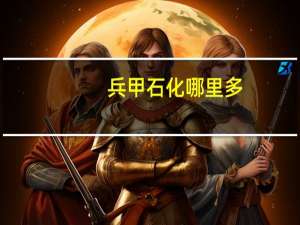兵甲石化哪里多