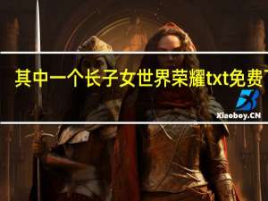 其中一个长子女世界荣耀txt免费下载