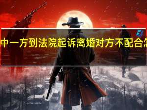 其中一方到法院起诉离婚对方不配合怎么处理