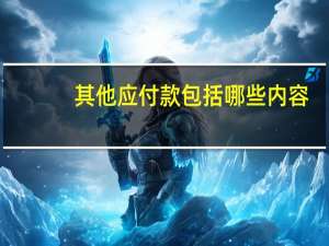 其他应付款包括哪些内容（其他应收款包括哪些内容）