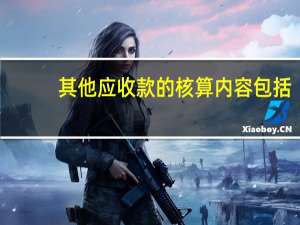 其他应收款的核算内容包括（其他应收款的核算内容）