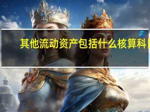 其他流动资产包括什么核算科目