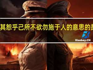 其恕乎己所不欲勿施于人的意思的是什么（其恕乎己所不欲勿施于人的意思）
