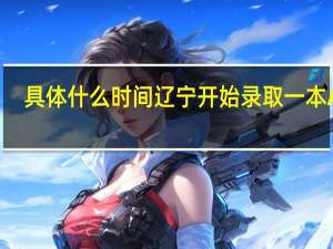 具体什么时间辽宁开始录取一本A段
