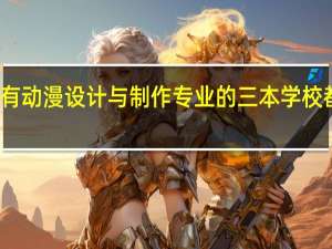 具有动漫设计与制作专业的三本学校都有那些