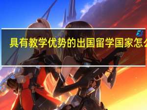 具有教学优势的出国留学国家怎么样