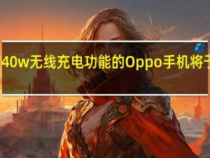具有40w无线充电功能的Oppo手机将于今年亮相