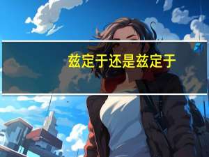 兹定于还是兹定于（兹定于什么意思）