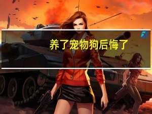 养了宠物狗后悔了