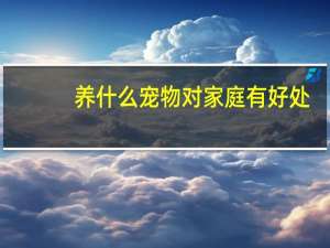 养什么宠物对家庭有好处