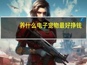养什么电子宠物最好挣钱