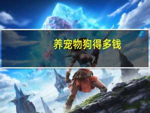养宠物狗得多钱