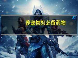 养宠物狗必备药物