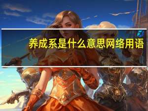 养成系是什么意思网络用语（养成系是什么意思）