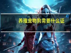 养殖宠物狗需要什么证