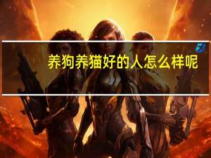 养狗养猫好的人怎么样呢