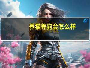 养猫养狗会怎么样