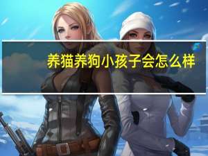 养猫养狗小孩子会怎么样