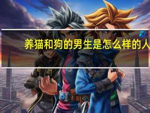 养猫和狗的男生是怎么样的人