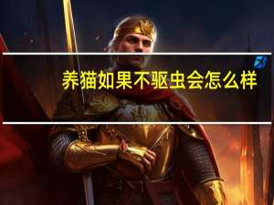 养猫如果不驱虫会怎么样