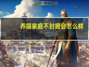 养猫家庭不封窗会怎么样