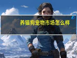 养猫狗宠物市场怎么样
