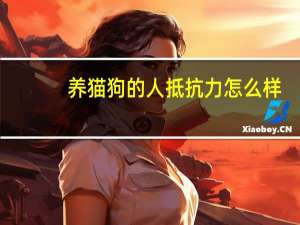养猫狗的人抵抗力怎么样