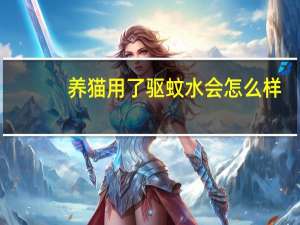 养猫用了驱蚊水会怎么样