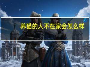 养猫的人不在家会怎么样