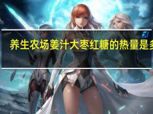 养生农场 姜汁大枣红糖的热量是多少