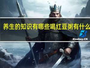 养生的知识有哪些喝红豆粥有什么作用
