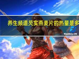养生频道 芡实燕麦片的热量是多少