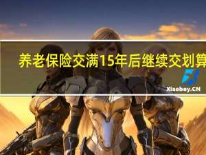 养老保险交满15年后继续交划算吗
