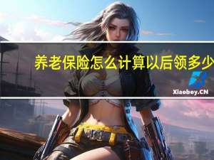 养老保险怎么计算以后领多少（养老保险怎么计算）