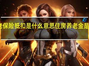 养老保险抵扣是什么意思 住房养老金是什么意思
