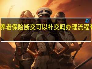 养老保险断交可以补交吗　办理流程有哪些