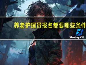 养老护理员报名都要哪些条件